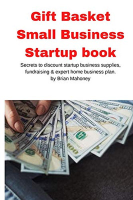 Gift Basket Small Business Startup Book : Secrets to Discount Startup Business Supplies, Fundraising & Expert Home Business Plan