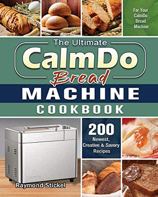 The Ultimate CalmDo Bread Machine Cookbook : 200 Newest, Creative & Savory Recipes for Your CalmDo Bread Machine - 9781801661683