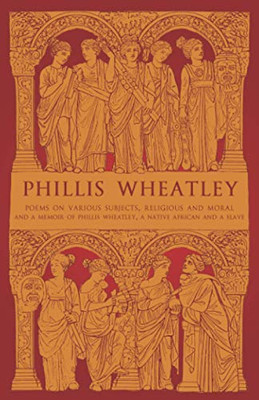 Phillis Wheatley : Poems on Various Subjects, Religious And Moral and A Memoir of Phillis Wheatley, a Native African and a Slave