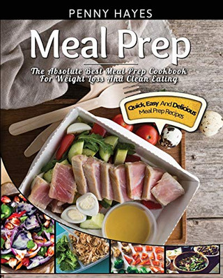 Meal Prep : The Absolute Best Meal Prep Cookbook For Weight Loss And Clean Eating - Quick, Easy, And Delicious Meal Prep Recipes