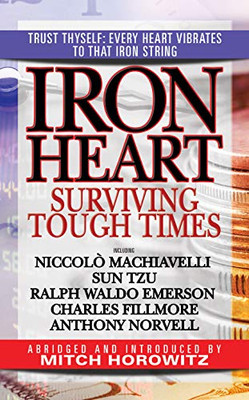 Iron Heart : Surviving Tough Times Featuring Niccolò Machiavelli, Sun Tzu, Ralph Waldo Emerson, Charles Fillmore, Anthony Norvell
