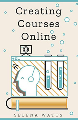 Creating Courses Online : Learn the Fundamental Tips, Tricks, and Strategies of Making the Best Online Courses to Engage Students