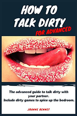 How to Talk Dirty for Advanced : The Advanced Guide to Talk Dirty with Your Partner. Inlcude Dirty Games to Spice Up the Bedroom.