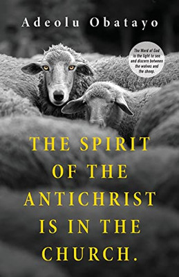 The Spirit of the Antichrist is in the Church.: The Word of God is the Light to See and Discern Between the Wolves and the Sheep.