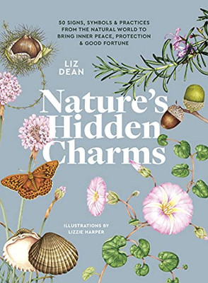 Nature's Hidden Charms : 50 Signs, Symbols and Practices from the Natural World to Bring Inner Peace, Protection and Good Fortune