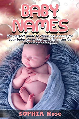 Baby Names : The Perfect Guide to Choosing a Name for Your Baby Girl Or Boy with the Inclusive Meaning and Origin - 9781922482006