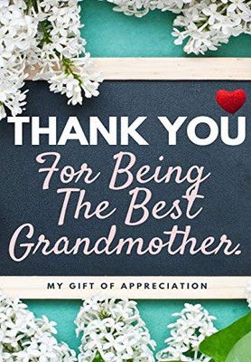 Thank You For Being The Best Grandmother. : My Gift Of Appreciation: Full Color Gift Book - Prompted Questions - 6.61 X 9.61 Inch