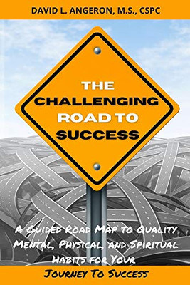 The Challenging Road to Success : A Guided Road Map to Quality Mental, Physical, and Spiritual Habits for Your Journey to Success