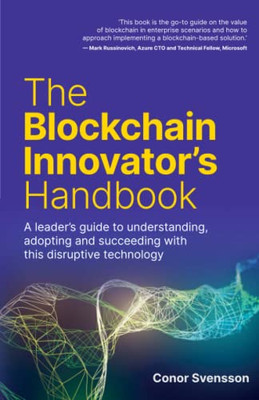 The Blockchain Innovator's Handbook : A Leader's Guide to Understanding, Adopting and Succeeding with this Disruptive Technology.