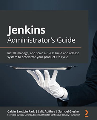 Jenkins Administrator's Guide : Install, Manage, and Scale a CI/CD Build and Release System to Accelerate Your Product Life Cycle