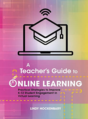 A Teacher's Guide to Online Learning : Practical Strategies to Improve K-12 Student Engagement in Virtual Learning - 9781736350324