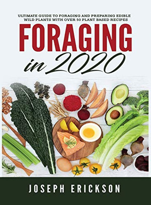 Foraging in 2020: The Ultimate Guide to Foraging and Preparing Edible Wild Plants With Over 50 Plant Based Recipes - 9781951764845