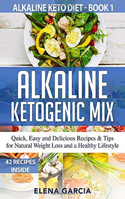 Alkaline Ketogenic Mix : Quick, Easy, and Delicious Recipes & Tips for Natural Weight Loss and a Healthy Lifestyle - 9781913857011