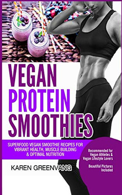 Vegan Protein Smoothies : Superfood Vegan Smoothie Recipes for Vibrant Health, Muscle Building & Optimal Nutrition - 9781913575823