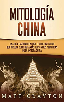 Mitología china : Una guía fascinante sobre el folklore chino que incluye cuentos fantásticos, mitos y leyendas de la antigua China
