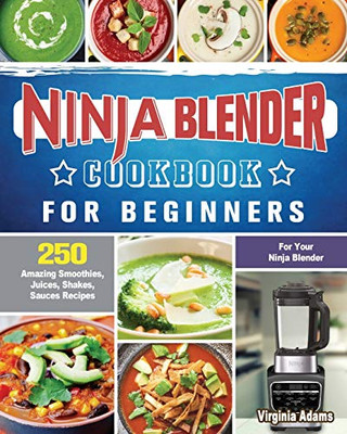 Ninja Blender Cookbook For Beginners : 250 Amazing Smoothies, Juices, Shakes, Sauces Recipes for Your Ninja Blender - 9781922577566