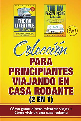 Colección Para Principiantes Viajando en Casa Rodante (2 En 1) : Cómo Ganar Dinero Mientras Viajas + Cómo Vivir en Una Casa Rodante