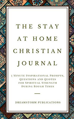 The Stay at Home Christian Journal : 5 Minute Inspirational Prompts, Questions and Quotes for Spiritual Strength During Rough Times