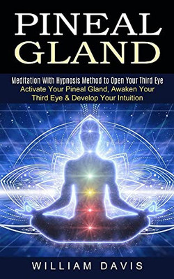 Pineal Gland: Meditation With Hypnosis Method to Open Your Third Eye (Activate Your Pineal Gland, Awaken Your Third Eye & Develop Yo