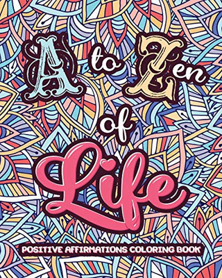 A to ZEN of LIFE : A Motivational Adult Coloring Book - Alphabet of Success for Everyone! Inspiring Quotes and Positive Affirmations