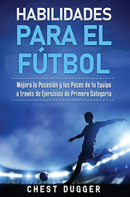 Habilidades para el Fútbol : Mejora la Posesión y los Pases de tu Equipo a través de Ejercicios de Primera Categoría - 9781922462909