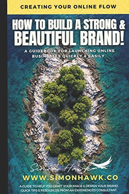 How to Build a Strong & Beautiful Brand : Creating Your Online Flow - a GUIDEBOOK for LAUNCHING ONLINE BUSINESSES QUICKLY & EASILY -