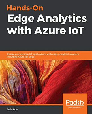 Hands-On Edge Analytics with Azure IoT : Design and Develop IoT Applications with Edge Analytical Solutions Including Azure IoT Edge