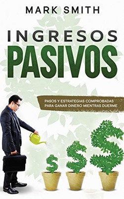 INGRESOS PASIVOS : Pasos y Estrategias Comprobadas para Ganar Dinero Mientras Duerme (Passive Income Spanish Version) - 9781951404826