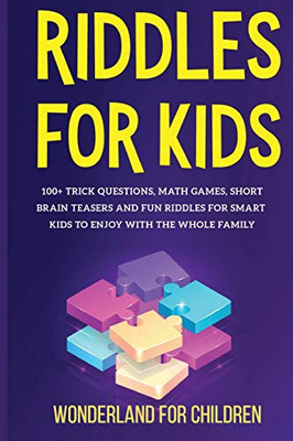Riddles For Kids : 100+ Trick Questions, Math Games, Short Brainteasers and Fun Riddles for Smart Kids to Enjoy with the Whole Family