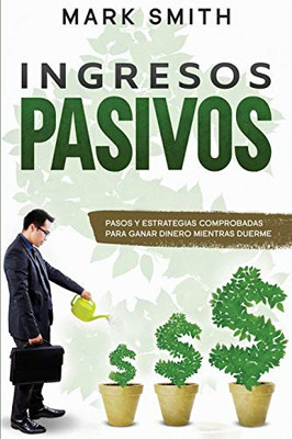 INGRESOS PASIVOS : Pasos y Estrategias Comprobadas para Ganar Dinero Mientras Duerme (Passive Income Spanish Version) - 9781951404819