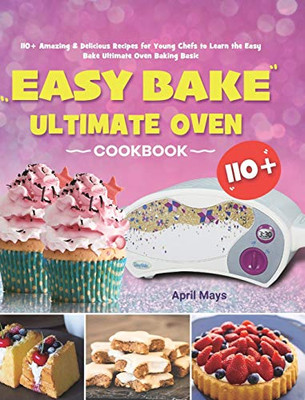 Easy Bake Ultimate Oven Cookbook : 110+ Amazing & Delicious Recipes for Young Chefs to Learn the Easy Bake Ultimate Oven Baking Basic