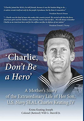 'Charlie, Don't Be a Hero' : A Mother's Story of the Extraordinary Life of Her Son, U.S. Navy SEAL Charles Keating IV - 9781734700732