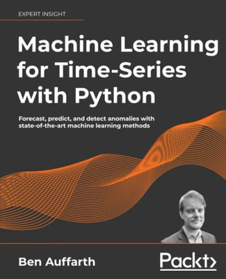 Machine Learning for Time-Series with Python : Forecast, Predict, and Detect Anomalies with State-Of-the-art Machine Learning Methods