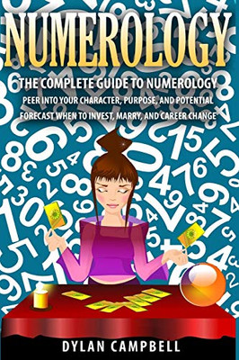 The Complete Guide to Numerology : Peer Into Your Character, Purpose, and Potential - Forecast When to Invest, Marry and Change Career