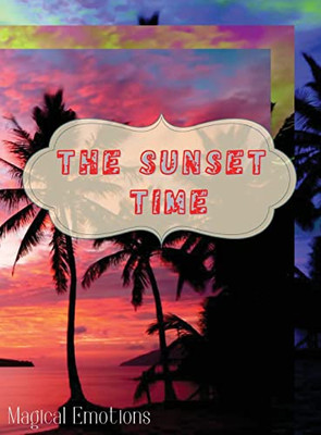 The Sunset Time: Enchanting Photos of Sunsets from Around the World, Immortalized by the Best Photographers, to Cut Out and Frame to Ma
