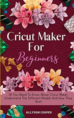 Cricut Maker For Beginners : All You Need To Know About Cricut Maker, Understand The Different Models And How They Work - 9781914232527