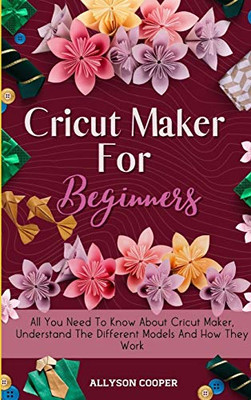 Cricut Maker For Beginners : All You Need To Know About Cricut Maker, Understand The Different Models And How They Work - 9781914232510
