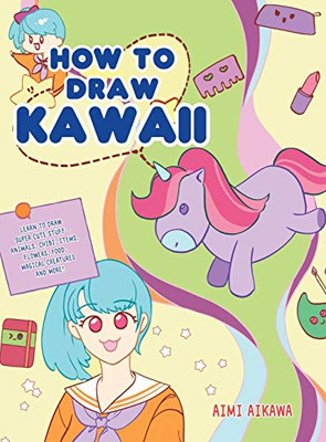 How to Draw Kawaii : Learn to Draw Super Cute Stuff - Animals, Chibi, Items, Flowers, Food, Magical Creatures and More! - 9781952264368