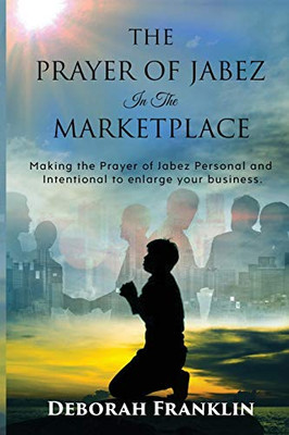 The Prayer of Jabez In The Marketplace : Making the Prayer of Jabez Personal and Intentional to Enlarge the Territory of Your Business.
