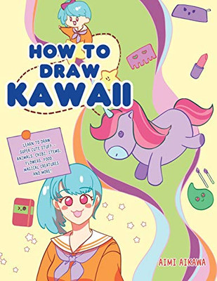 How to Draw Kawaii : Learn to Draw Super Cute Stuff - Animals, Chibi, Items, Flowers, Food, Magical Creatures and More! - 9781952264283