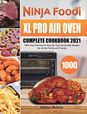 Ninja Foodi XL Pro Air Oven Complete Cookbook 2021 : 1000-Days Delicious & Step-By-Step Homemade Recipes for All the Family and Friends