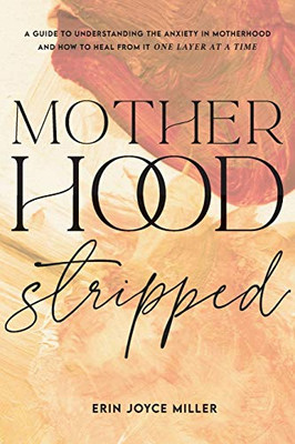Motherhood Stripped : An Honest Discussion of the Anxiety of Motherhood in Hindsight and How to Live Motherhood with Joy from Foresight