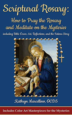 Scriptural Rosary : How to Pray the Rosary and Meditate on the Mysteries Including Bible Verses, Art, Reflections, and the Fatima Story