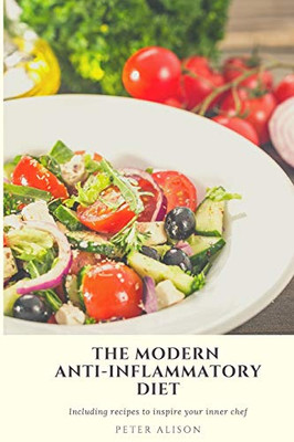 The Modern Anti-Inflammatory Diet : 500 Delicious and Nutritious Recipes to Heal Your Immune System, Fight Rheumatism and Osteoarthritis