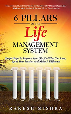 6 Pillars of The Life Management System : Simple Steps to Improve Your Life, Do What You Love, Ignite Your Passion and Make a Difference