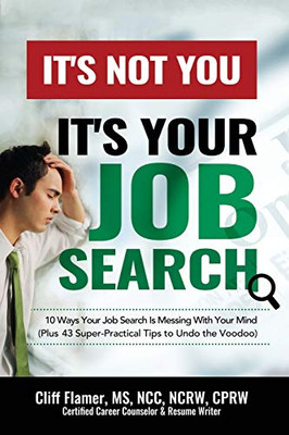 It's Not You, It's Your Job Search : 10 Ways Your Job Search Is Messing with Your Mind (Plus 43 Super-Practical Tips to Undo the Voodoo)