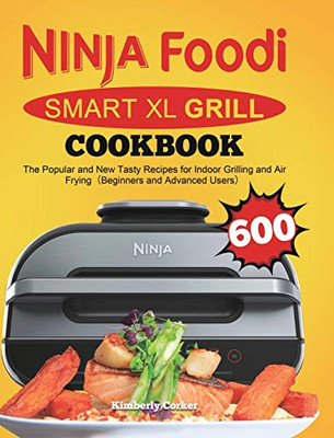 Ninja Foodi Smart XL Grill Cookbook : The Popular and New Tasty Recipes for Indoor Grilling and Air Frying(Beginners and Advanced Users)