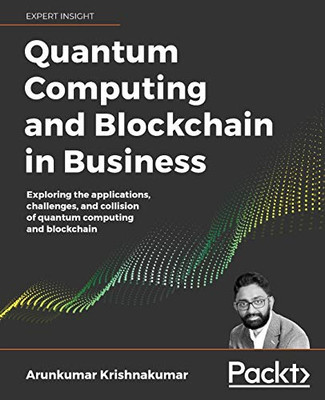 Quantum Computing and Blockchain in Business : Exploring the Applications, Challenges, and Collision of Quantum Computing and Blockchain