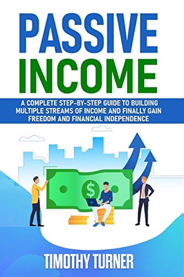 Passive Income : A Complete Step-by-Step Guide to Building Multiple Streams of Income and Finally Gain Freedom and Financial Independence