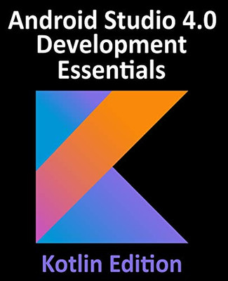 Android Studio 4.0 Development Essentials - Kotlin Edition : Developing Android Apps Using Android Studio 4.0, Kotlin and Android Jetpack